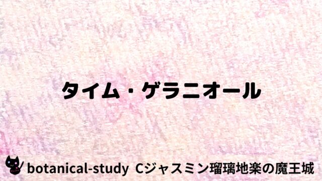 タイム・ゲラニオール：プチ辞典